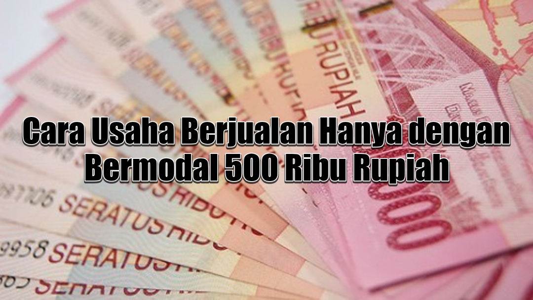 Cara Usaha Berjualan Hanya dengan Bermodal 500 Ribu Rupiah