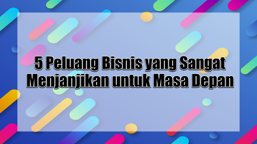 5 Peluang Bisnis yang Sangat Menjanjikan untuk Masa Depan